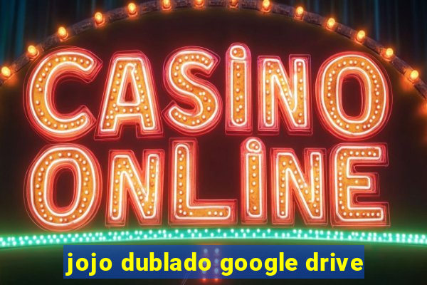 jojo dublado google drive